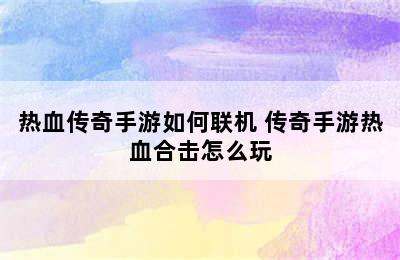 热血传奇手游如何联机 传奇手游热血合击怎么玩